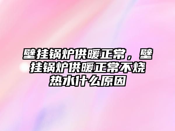 壁掛鍋爐供暖正常，壁掛鍋爐供暖正常不燒熱水什么原因