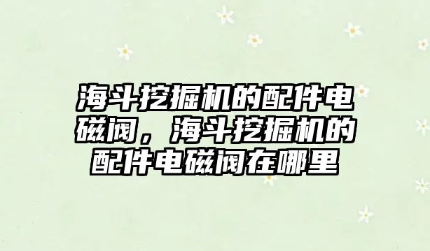 海斗挖掘機(jī)的配件電磁閥，海斗挖掘機(jī)的配件電磁閥在哪里