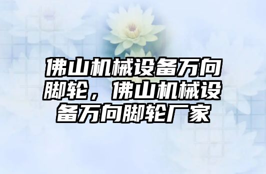 佛山機(jī)械設(shè)備萬向腳輪，佛山機(jī)械設(shè)備萬向腳輪廠家