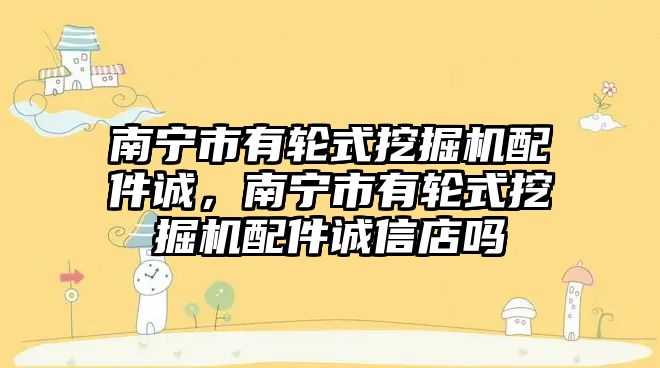 南寧市有輪式挖掘機配件誠，南寧市有輪式挖掘機配件誠信店嗎