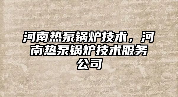 河南熱泵鍋爐技術(shù)，河南熱泵鍋爐技術(shù)服務(wù)公司