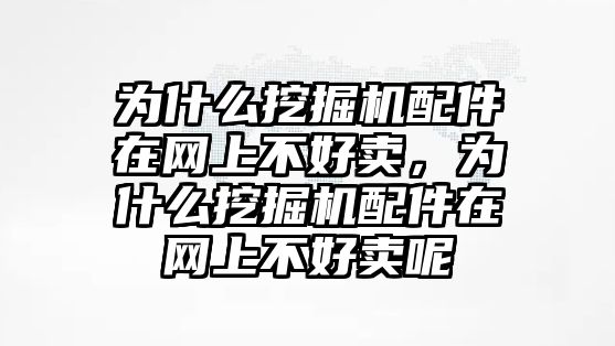 為什么挖掘機(jī)配件在網(wǎng)上不好賣，為什么挖掘機(jī)配件在網(wǎng)上不好賣呢