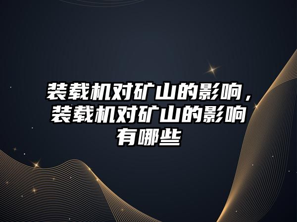 裝載機對礦山的影響，裝載機對礦山的影響有哪些