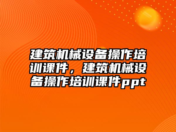 建筑機械設備操作培訓課件，建筑機械設備操作培訓課件ppt