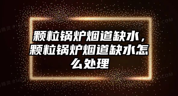 顆粒鍋爐煙道缺水，顆粒鍋爐煙道缺水怎么處理