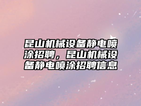 昆山機械設備靜電噴涂招聘，昆山機械設備靜電噴涂招聘信息