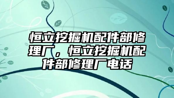 恒立挖掘機(jī)配件部修理廠，恒立挖掘機(jī)配件部修理廠電話