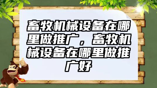 畜牧機械設備在哪里做推廣，畜牧機械設備在哪里做推廣好