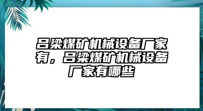 呂梁煤礦機械設(shè)備廠家有，呂梁煤礦機械設(shè)備廠家有哪些