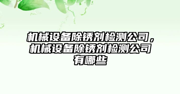 機(jī)械設(shè)備除銹劑檢測(cè)公司，機(jī)械設(shè)備除銹劑檢測(cè)公司有哪些