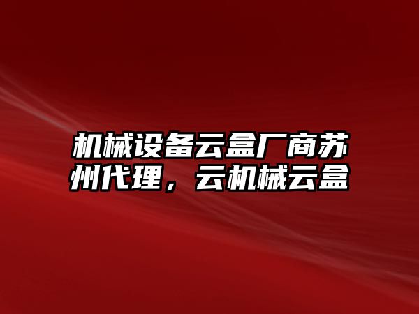 機(jī)械設(shè)備云盒廠商蘇州代理，云機(jī)械云盒