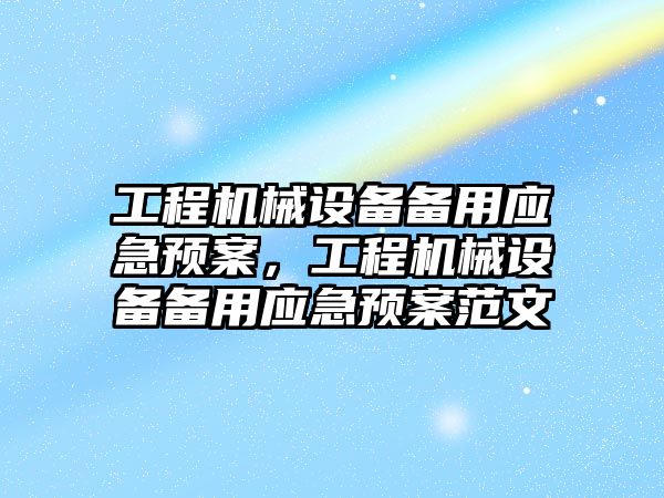 工程機械設(shè)備備用應(yīng)急預(yù)案，工程機械設(shè)備備用應(yīng)急預(yù)案范文