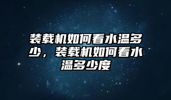 裝載機如何看水溫多少，裝載機如何看水溫多少度