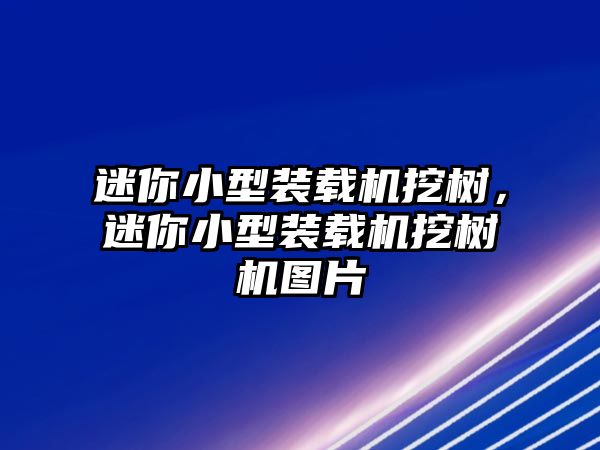 迷你小型裝載機(jī)挖樹，迷你小型裝載機(jī)挖樹機(jī)圖片