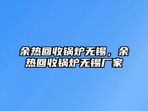 余熱回收鍋爐無(wú)錫，余熱回收鍋爐無(wú)錫廠家