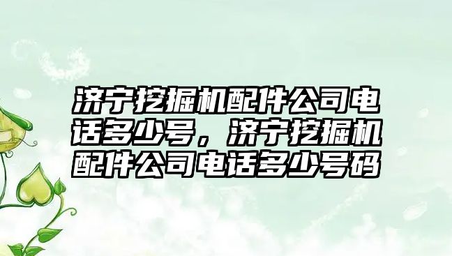 濟寧挖掘機配件公司電話多少號，濟寧挖掘機配件公司電話多少號碼