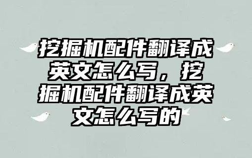 挖掘機(jī)配件翻譯成英文怎么寫，挖掘機(jī)配件翻譯成英文怎么寫的