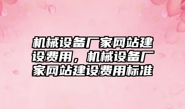 機械設(shè)備廠家網(wǎng)站建設(shè)費用，機械設(shè)備廠家網(wǎng)站建設(shè)費用標(biāo)準(zhǔn)