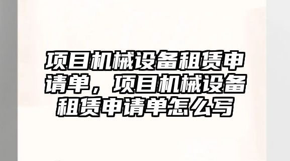 項目機械設備租賃申請單，項目機械設備租賃申請單怎么寫