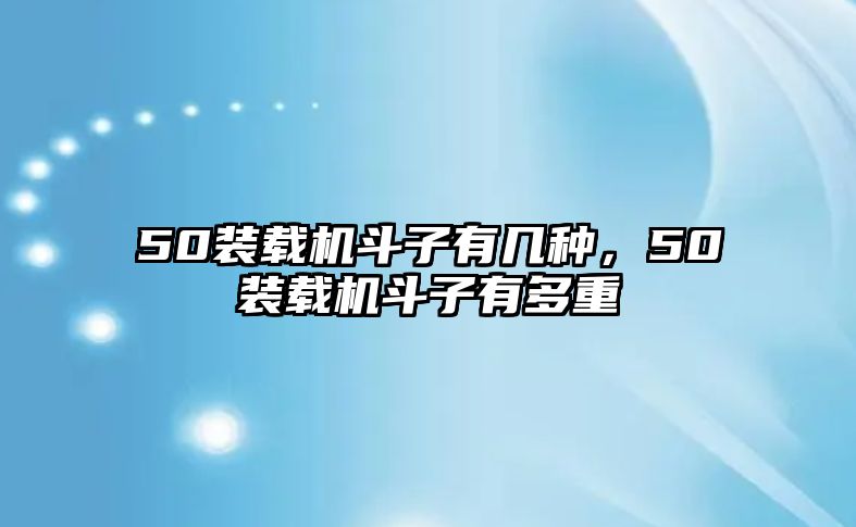 50裝載機(jī)斗子有幾種，50裝載機(jī)斗子有多重