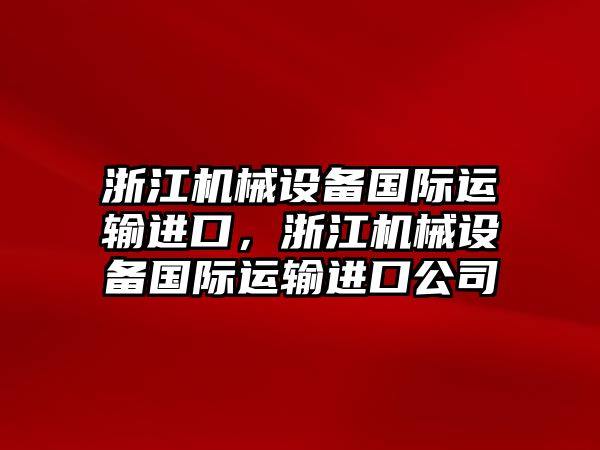 浙江機(jī)械設(shè)備國際運(yùn)輸進(jìn)口，浙江機(jī)械設(shè)備國際運(yùn)輸進(jìn)口公司