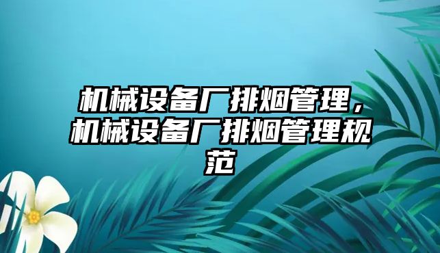 機(jī)械設(shè)備廠排煙管理，機(jī)械設(shè)備廠排煙管理規(guī)范