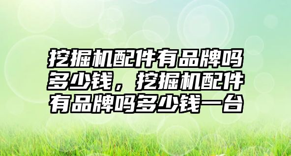 挖掘機(jī)配件有品牌嗎多少錢，挖掘機(jī)配件有品牌嗎多少錢一臺