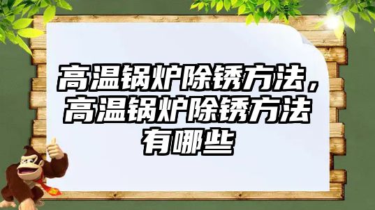 高溫鍋爐除銹方法，高溫鍋爐除銹方法有哪些