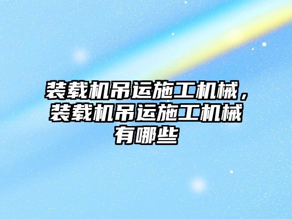 裝載機吊運施工機械，裝載機吊運施工機械有哪些