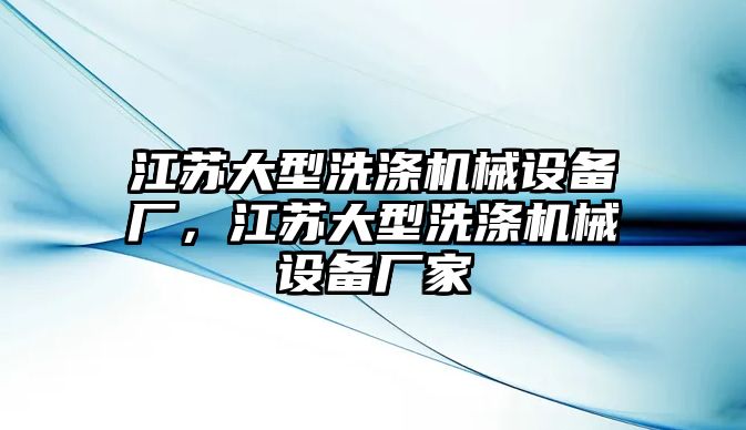 江蘇大型洗滌機(jī)械設(shè)備廠(chǎng)，江蘇大型洗滌機(jī)械設(shè)備廠(chǎng)家