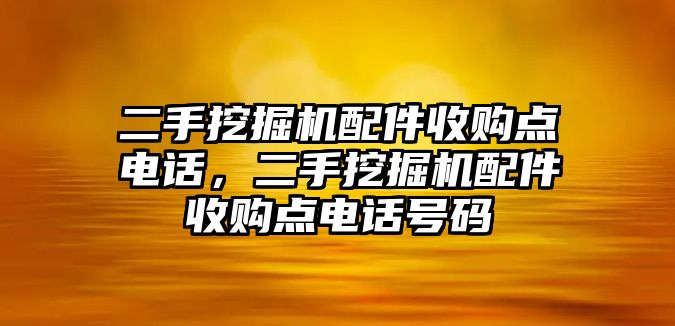 二手挖掘機(jī)配件收購(gòu)點(diǎn)電話，二手挖掘機(jī)配件收購(gòu)點(diǎn)電話號(hào)碼