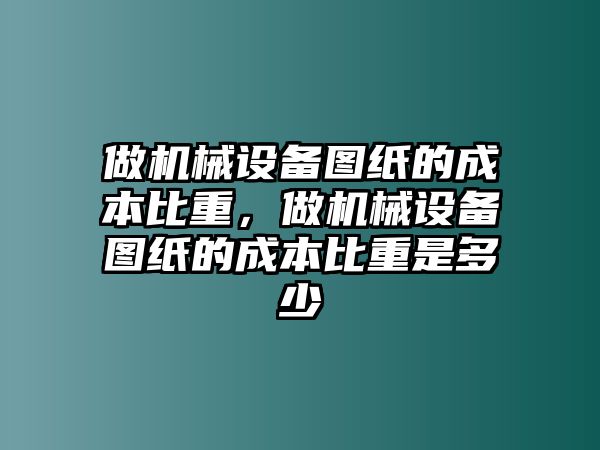 做機(jī)械設(shè)備圖紙的成本比重，做機(jī)械設(shè)備圖紙的成本比重是多少