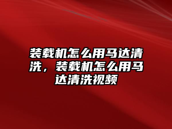 裝載機(jī)怎么用馬達(dá)清洗，裝載機(jī)怎么用馬達(dá)清洗視頻