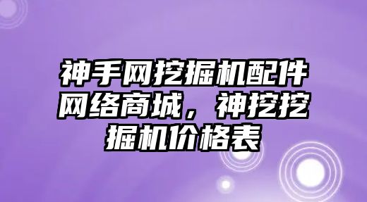 神手網(wǎng)挖掘機配件網(wǎng)絡(luò)商城，神挖挖掘機價格表