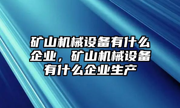 礦山機械設備有什么企業(yè)，礦山機械設備有什么企業(yè)生產