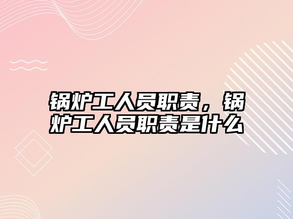 鍋爐工人員職責(zé)，鍋爐工人員職責(zé)是什么