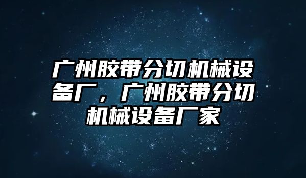 廣州膠帶分切機械設(shè)備廠，廣州膠帶分切機械設(shè)備廠家