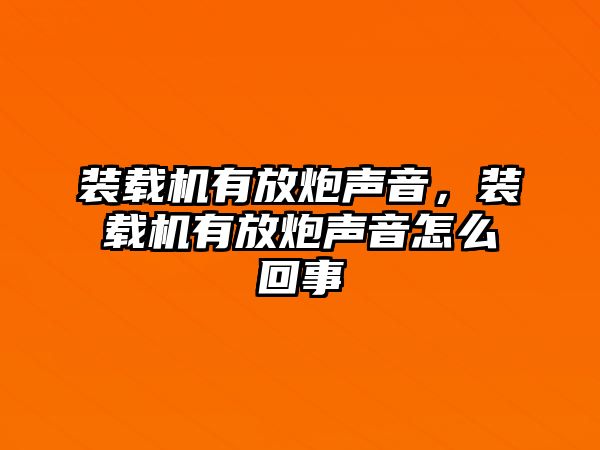 裝載機有放炮聲音，裝載機有放炮聲音怎么回事