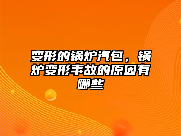 變形的鍋爐汽包，鍋爐變形事故的原因有哪些