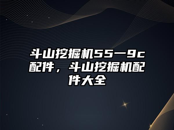 斗山挖掘機55一9c配件，斗山挖掘機配件大全