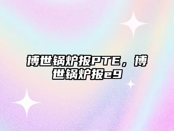 博世鍋爐報PTE，博世鍋爐報e9