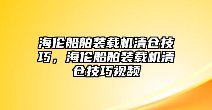 海倫船舶裝載機(jī)清倉技巧，海倫船舶裝載機(jī)清倉技巧視頻