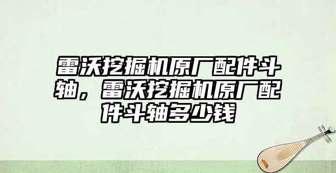 雷沃挖掘機(jī)原廠配件斗軸，雷沃挖掘機(jī)原廠配件斗軸多少錢(qián)