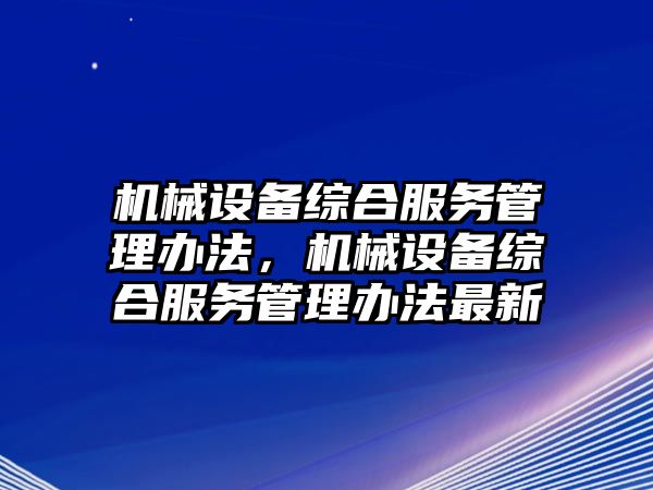 機械設(shè)備綜合服務管理辦法，機械設(shè)備綜合服務管理辦法最新