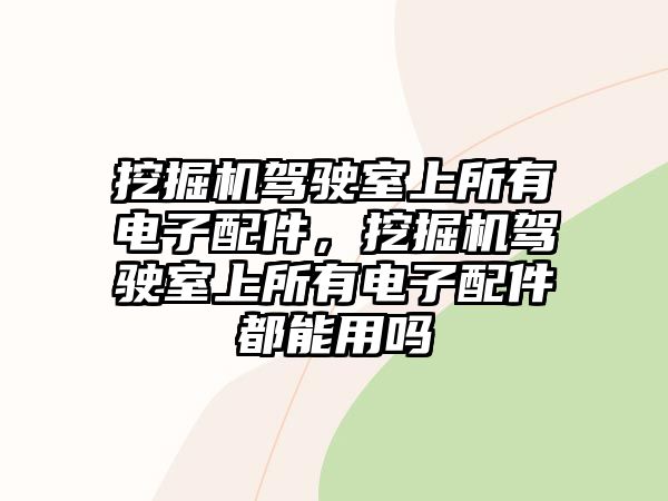 挖掘機駕駛室上所有電子配件，挖掘機駕駛室上所有電子配件都能用嗎