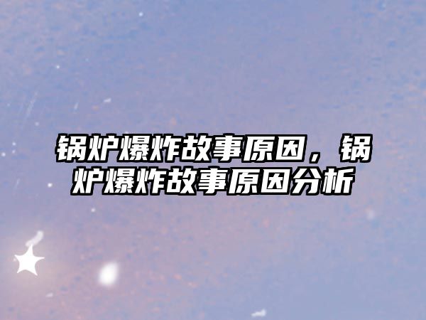 鍋爐爆炸故事原因，鍋爐爆炸故事原因分析