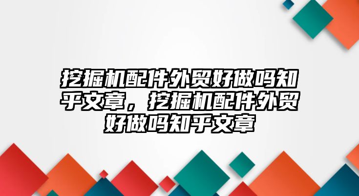 挖掘機配件外貿(mào)好做嗎知乎文章，挖掘機配件外貿(mào)好做嗎知乎文章