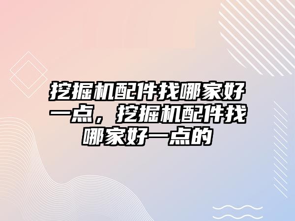 挖掘機配件找哪家好一點，挖掘機配件找哪家好一點的