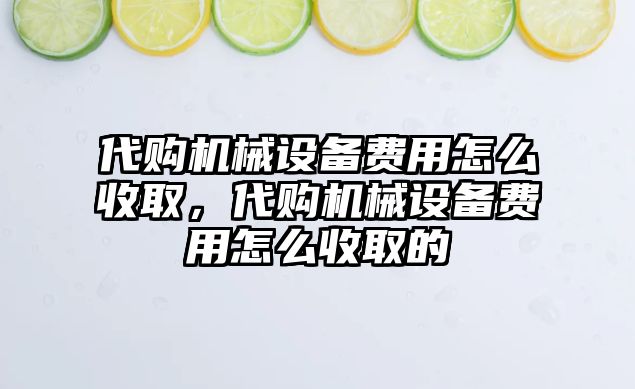 代購機械設備費用怎么收取，代購機械設備費用怎么收取的