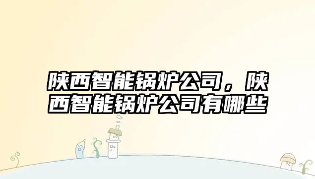 陜西智能鍋爐公司，陜西智能鍋爐公司有哪些